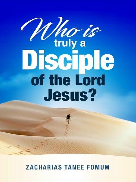 Who is Truly a Disciple of The Lord Jesus? (Practical Helps For The Overcomers, #24) - Zacharias Tanee Fomum