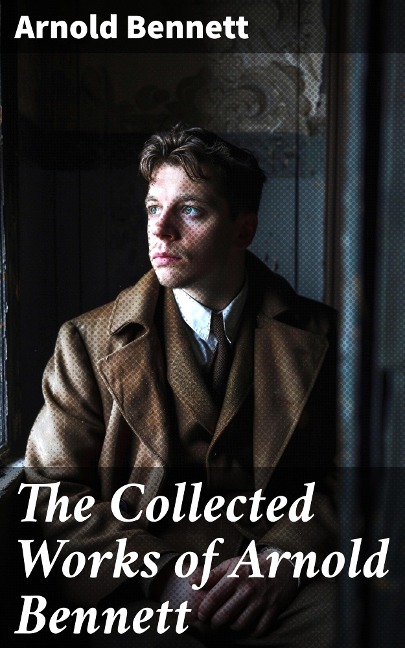 The Collected Works of Arnold Bennett - Arnold Bennett