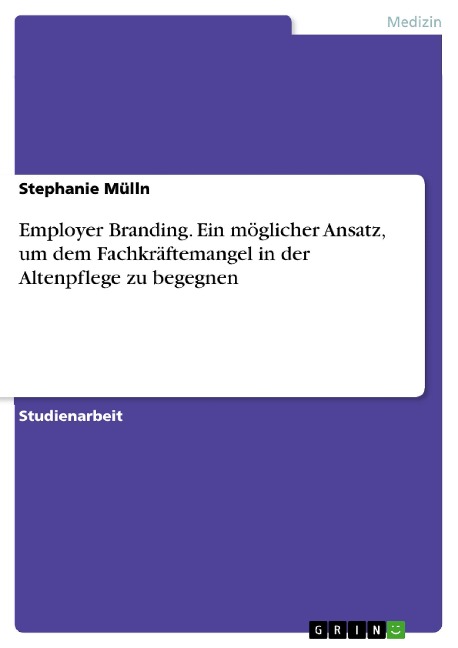 Employer Branding. Ein möglicher Ansatz, um dem Fachkräftemangel in der Altenpflege zu begegnen - Stephanie Mülln