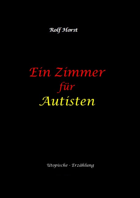 Ein Zimmer für Autisten - hochfunktionaler Autismus, Asperger-Syndrom, Missbrauch, Postwachstum, Permakultur, Sucht, Psychotherapie, Mobbing, Utopie, Krankenhaus, autistengerechtes Krankenzimmer - Rolf Horst
