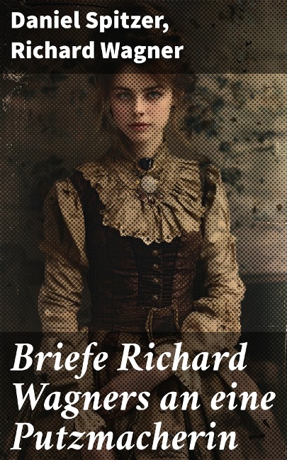 Briefe Richard Wagners an eine Putzmacherin - Daniel Spitzer, Richard Wagner