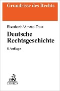 Deutsche Rechtsgeschichte - Ulrich Eisenhardt, Anja Amend-Traut