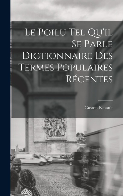 Le Poilu tel Qu'il se Parle Dictionnaire des Termes Populaires Récentes - Gaston Esnault