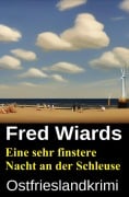 Cover-Bild zum Titel 'Eine sehr finstere Nacht an der Schleuse: Ostfrieslandkrimi' von 'Fred Wiards'