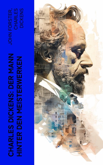 Charles Dickens: Der Mann hinter den Meisterwerken - John Forster, Charles Dickens