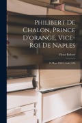 Cover-Bild zum Titel 'Philibert De Chalon, Prince D'orange, Vice-Roi De Naples: 18 Mars 1502-3 Août 1530' von 'Ulysse Robert'