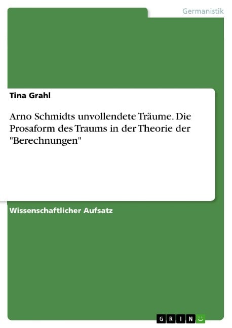 Arno Schmidts unvollendete Träume. Die Prosaform des Traums in der Theorie der "Berechnungen" - Tina Grahl