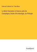 Cover-Bild zum Titel 'Le Mont Gannelon à Clairoix près de Compiègne; Etude d'Archéologie, de Philogie' von 'Edmond Caillette de l 'Hervilliers'