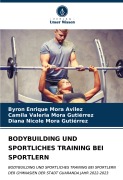 Cover-Bild zum Titel 'BODYBUILDING UND SPORTLICHES TRAINING BEI SPORTLERN' von 'Byron Enrique Mora Avilez, Camila Valeria Mora Gutiérrez, Diana Nicole Mora Gutièrrez'