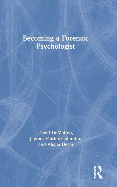 Becoming a Forensic Psychologist - David Dematteo, Jaymes Fairfax-Columbo, Alisha Desai