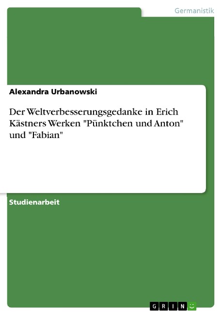 Der Weltverbesserungsgedanke in Erich Kästners Werken "Pünktchen und Anton" und "Fabian" - Alexandra Urbanowski