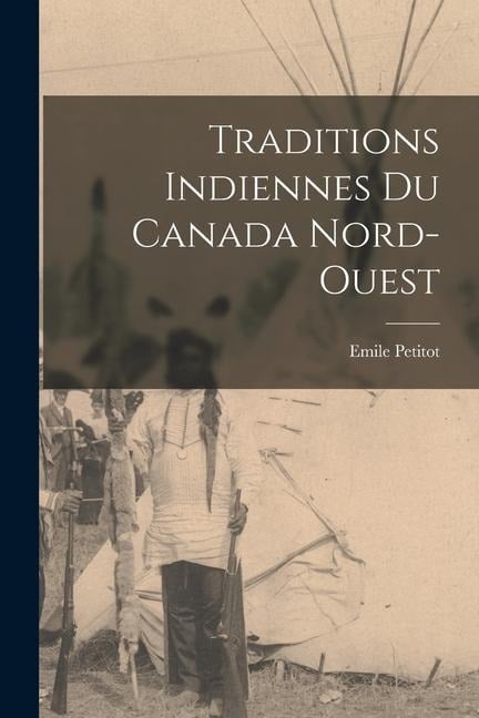 Traditions indiennes du Canada nord-ouest - Emile Petitot