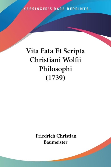 Vita Fata Et Scripta Christiani Wolfii Philosophi (1739) - Friedrich Christian Baumeister