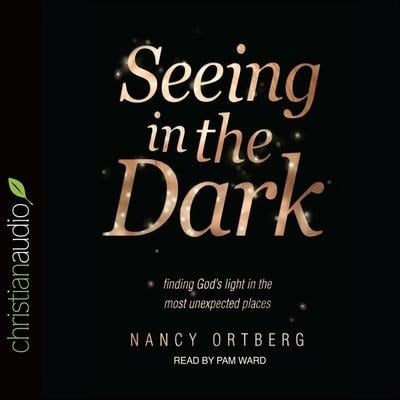 Seeing in the Dark: Finding God's Light in the Most Unexpected Places - Nancy Ortberg