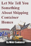 Cover-Bild zum Titel 'Let Me Tell You Something About Shipping Container Homes' von 'Mike Container'