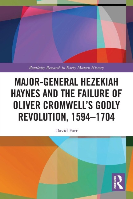 Major-General Hezekiah Haynes and the Failure of Oliver Cromwell's Godly Revolution, 1594-1704 - David Farr