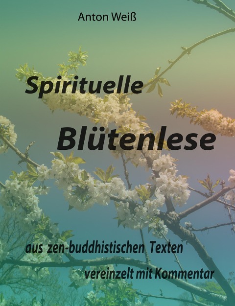 Spirituelle Blütenlese - Anton Weiß
