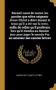 Cover-Bild zum Titel 'Recueil sacré de toutes les paroles que nôtre seigneur Jesus-Christ a dites durant le tems qu'il a été sur la terre, enfin de celles qu'il proférera lors qu'il viendra au dernier jour pour juger le monde Par un amateur des saintes lettres' von 'Amateur Des Saintes Lettres'