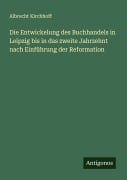 Cover-Bild zum Titel 'Die Entwickelung des Buchhandels in Leipzig bis in das zweite Jahrzehnt nach Einführung der Reformation' von 'Albrecht Kirchhoff'