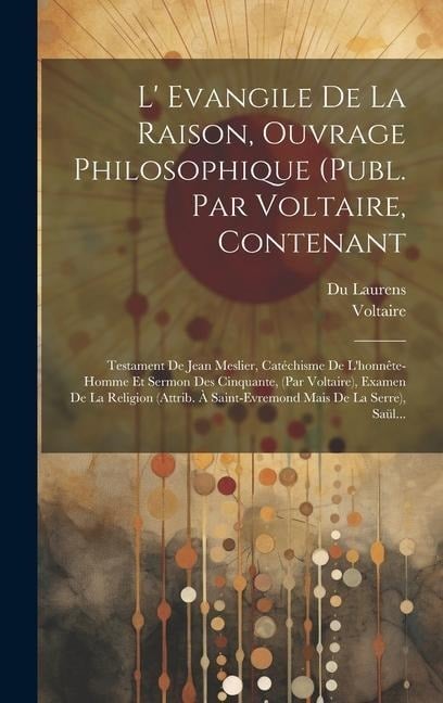 L' Evangile De La Raison, Ouvrage Philosophique (publ. Par Voltaire, Contenant - Laurens