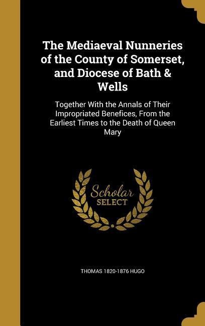 The Mediaeval Nunneries of the County of Somerset, and Diocese of Bath & Wells - Thomas Hugo