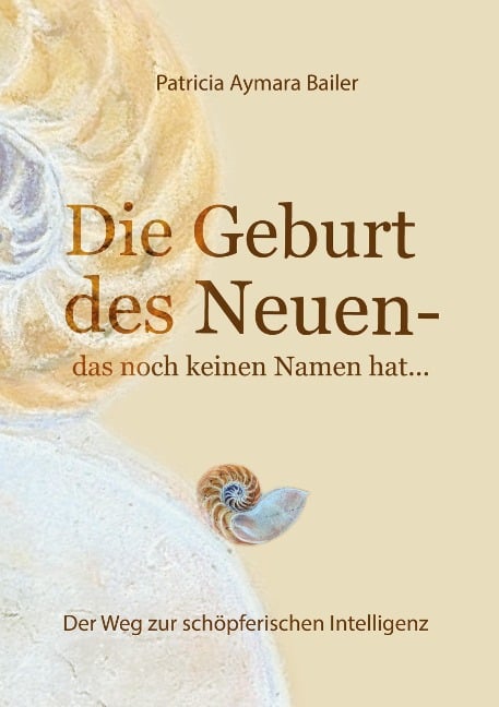 Die Geburt des Neuen, das noch keinen Namen hat ... Die Welt neu denken und freudvolle, kreative MitgestalterIn werden in dieser neuen Zeit - Patricia Aymara Bailer