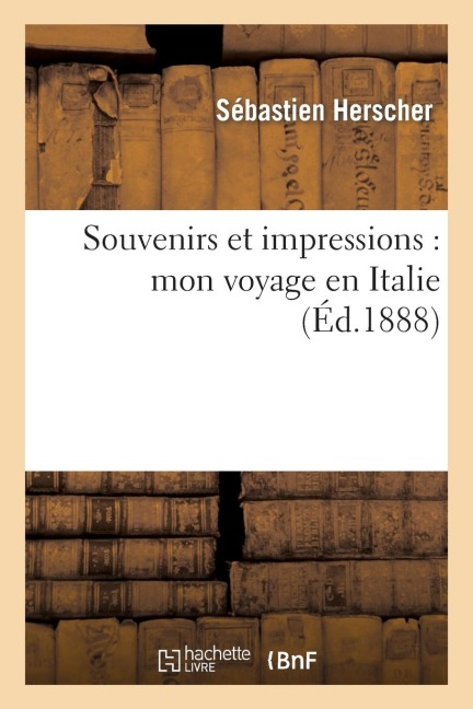 Souvenirs Et Impressions: Mon Voyage En Italie - Sébastien Herscher