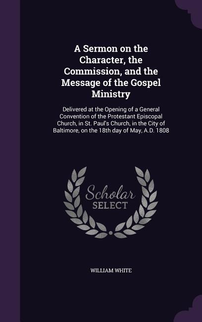A Sermon on the Character, the Commission, and the Message of the Gospel Ministry - William White