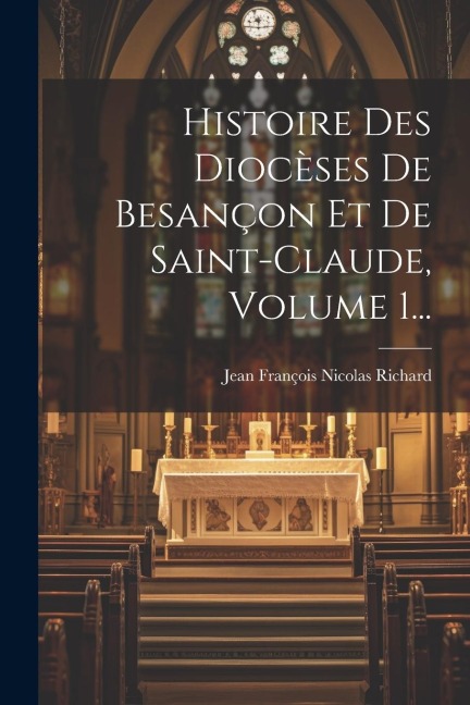 Histoire Des Diocèses De Besançon Et De Saint-claude, Volume 1... - 