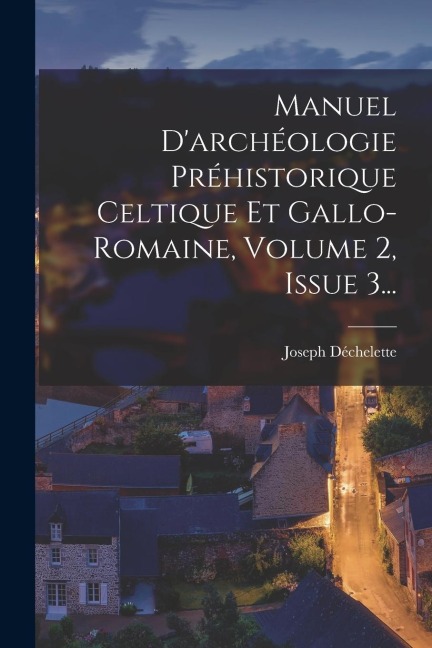 Manuel D'archéologie Préhistorique Celtique Et Gallo-romaine, Volume 2, Issue 3... - Joseph Déchelette