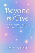 Cover-Bild zum Titel 'Beyond The Five. Unlocking the Secrets of Human Potential' von 'M. Y. Sard'