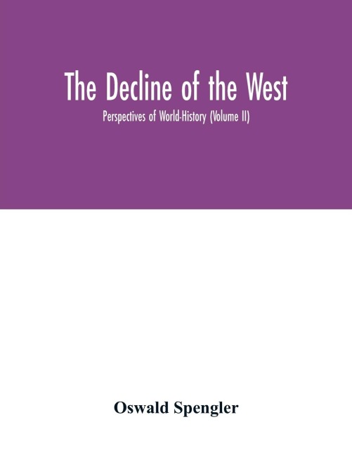 The decline of the West; Perspectives of World-History (Volume II) - Oswald Spengler