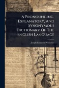Cover-Bild zum Titel 'A Pronouncing, Explanatory, And Synonymous Dictionary Of The English Language' von 'Joseph Emerson Worcester'