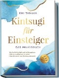 Kintsugi für Einsteiger - Das Praxisbuch: Wie Sie Rückschläge und Verletzungen in Gold verwandeln und zu wahrer Charakterstärke und Resilienz schmieden - inkl. Kintsugi Meditation - Emi Tanaka