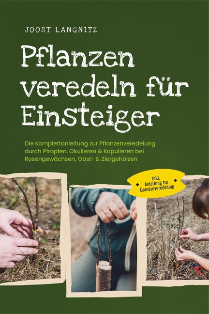 Pflanzen veredeln für Einsteiger: Die Komplettanleitung zur Pflanzenveredelung durch Pfropfen, Okulieren & Kopulieren bei Rosengewächsen, Obst- & Ziergehölzen - inkl. Anleitung zur Gemüseveredelung - Joost Langnitz