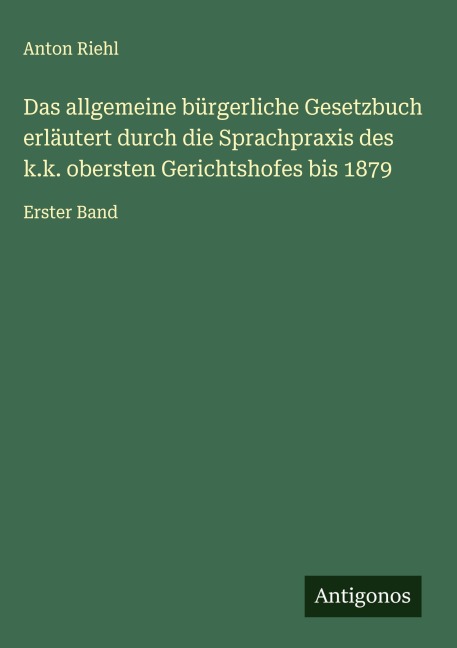 Das allgemeine bürgerliche Gesetzbuch erläutert durch die Sprachpraxis des k.k. obersten Gerichtshofes bis 1879 - Anton Riehl