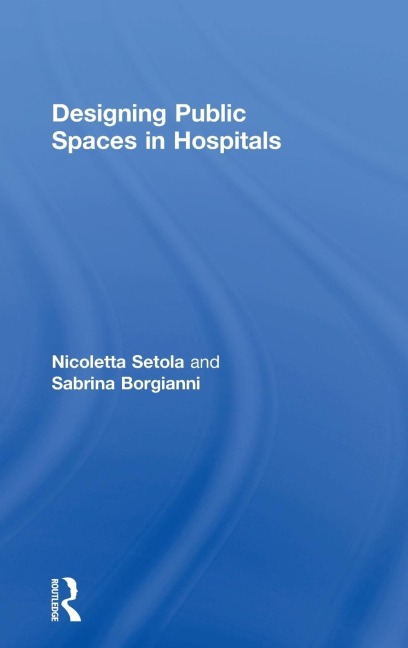 Designing Public Spaces in Hospitals - Nicoletta Setola, Sabrina Borgianni