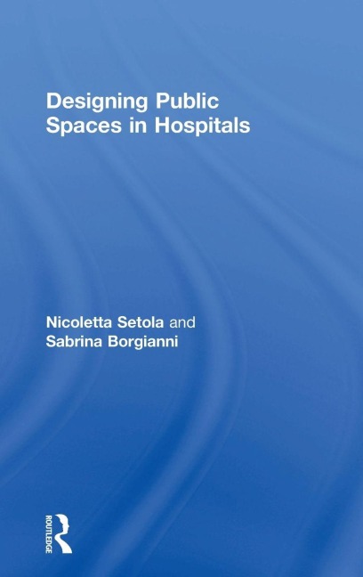 Designing Public Spaces in Hospitals - Nicoletta Setola, Sabrina Borgianni