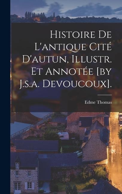 Histoire De L'antique Cité D'autun, Illustr. Et Annotée [by J.s.a. Devoucoux]. - Edme Thomas