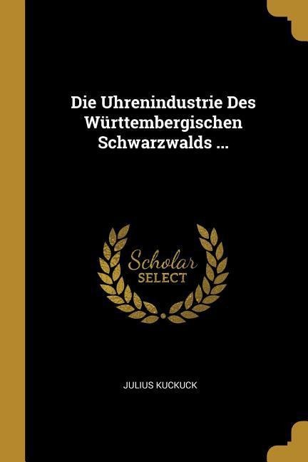 Die Uhrenindustrie Des Württembergischen Schwarzwalds ... - Julius Kuckuck
