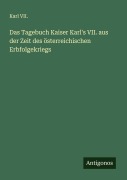 Das Tagebuch Kaiser Karl's VII. aus der Zeit des österreichischen Erbfolgekriegs - Karl VII.