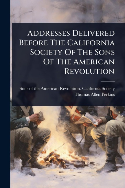 Addresses Delivered Before The California Society Of The Sons Of The American Revolution - 