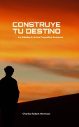Cover-Bild zum Titel 'Construye tu Destino: La Sabiduría de las Pequeñas Acciones' von 'Charles Robert Morrison'