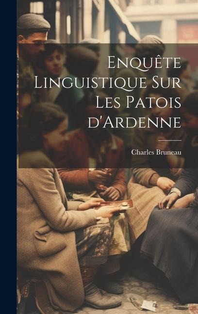 Enquête linguistique sur les patois d'Ardenne - Charles Bruneau