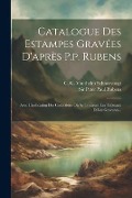 Catalogue Des Estampes Gravées D'après P.p. Rubens: Avec L'indication Des Collections Où Se Trouvent Les Tableaux Et Les Gravures... - 