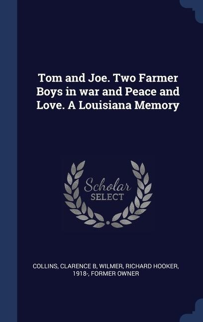 Tom and Joe. Two Farmer Boys in war and Peace and Love. A Louisiana Memory - Clarence B Collins, Richard Hooker Wilmer