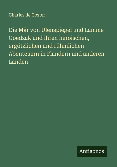 Die Mär von Ulenspiegel und Lamme Goedzak und ihren heroischen, ergötzlichen und rühmlichen Abenteuern in Flandern und anderen Landen - Charles De Coster
