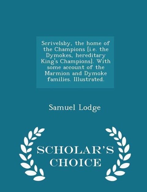 Scrivelsby, the Home of the Champions [i.E. the Dymokes, Hereditary King's Champions]. with Some Account of the Marmion and Dymoke Families. Illustrated. - Scholar's Choice Edition - Samuel Lodge