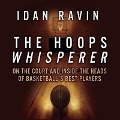 The Hoops Whisperer Lib/E: On the Court and Inside the Heads of Basketball's Best Players - Idan Ravin