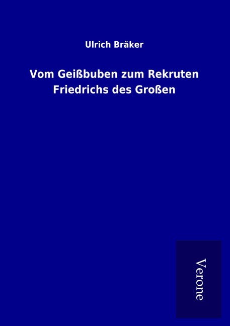 Vom Geißbuben zum Rekruten Friedrichs des Großen - Ulrich Bräker